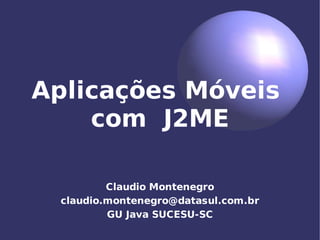 Aplicações Móveis
    com J2ME

         Claudio Montenegro
 claudio.montenegro@datasul.com.br
         GU Java SUCESU-SC
 