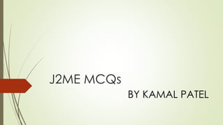 J2ME MCQs
BY KAMAL PATEL
 