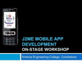 J2ME MOBILE APP
DEVELOPMENT
ON-STAGE WORKSHOP
Krishna Engineering College, Coimbatore
 