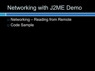 Networking with J2ME Demo
   Networking – Reading from Remote
   Code Sample
 