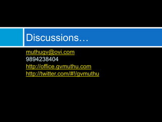 Discussions…
muthugv@ovi.com
9894238404
http://office.gvmuthu.com
http://twitter.com/#!/gvmuthu
 