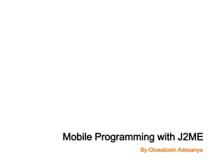 Mobile Programming with J2ME
               By Oluwatosin Adesanya
 