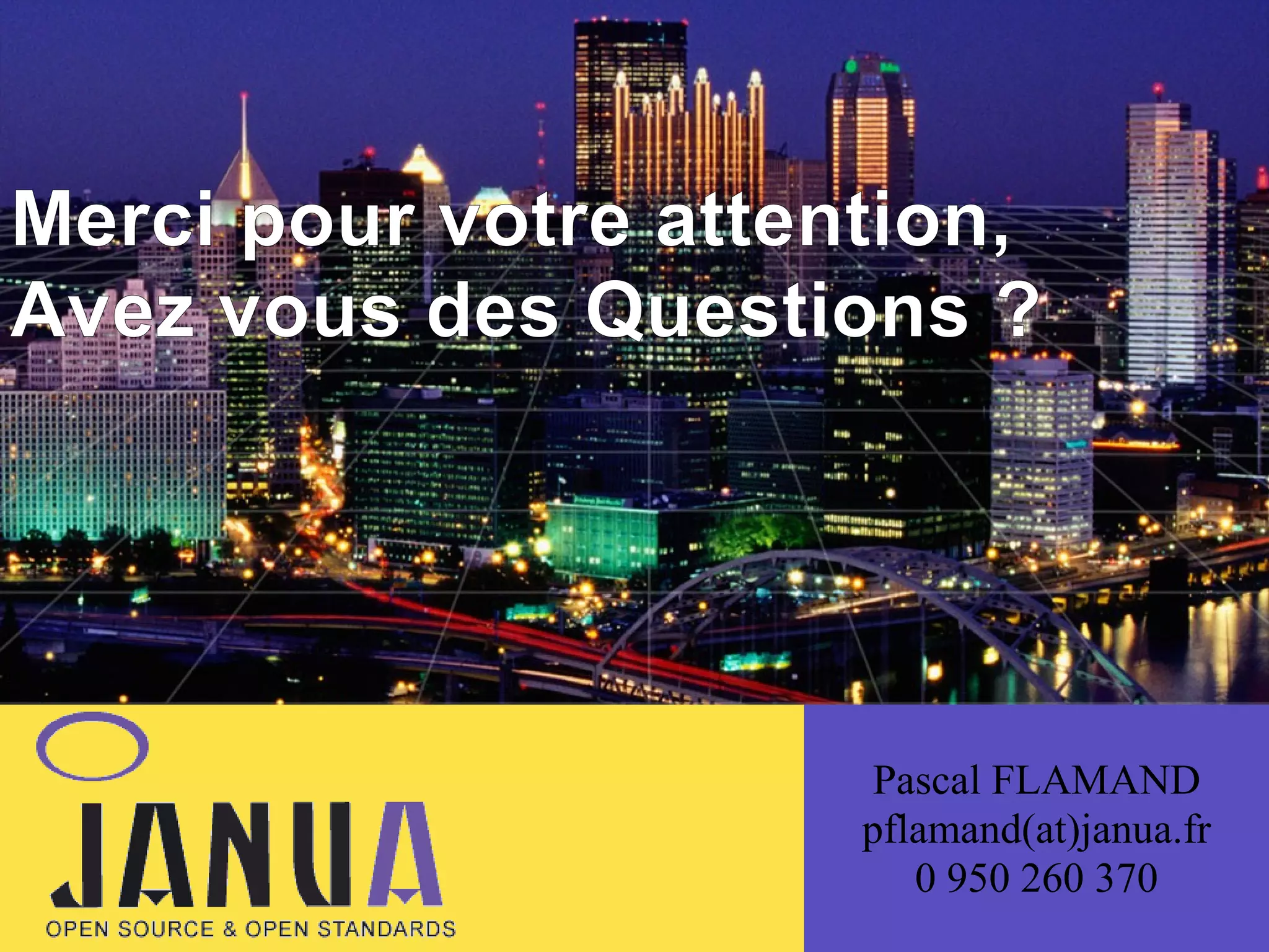 Merci pour votre attention,
Avez vous des Questions ?

Pascal FLAMAND
pflamand(at)janua.fr
0 950 260 370

 