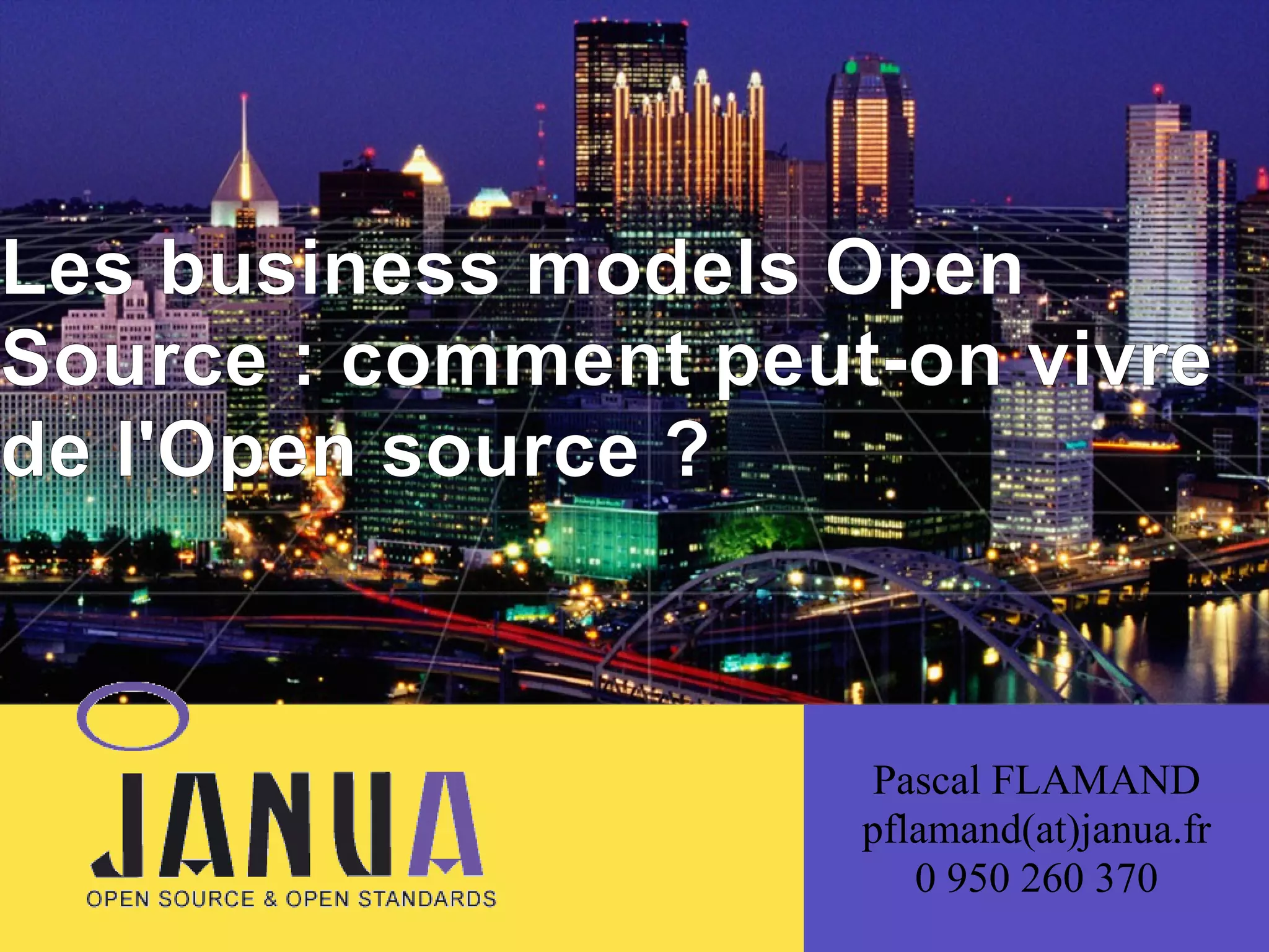 (
Les business models Open
Source : comment peut-on vivre
de l'Open source ?

Pascal FLAMAND
pflamand(at)janua.fr
0 950 260 370

 