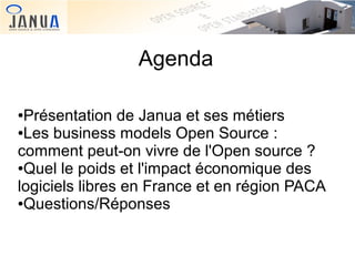 Agenda
Présentation de Janua et ses métiers
●Les business models Open Source :
comment peut-on vivre de l'Open source ?
●Quel le poids et l'impact économique des
logiciels libres en France et en région PACA
●Questions/Réponses
●

 