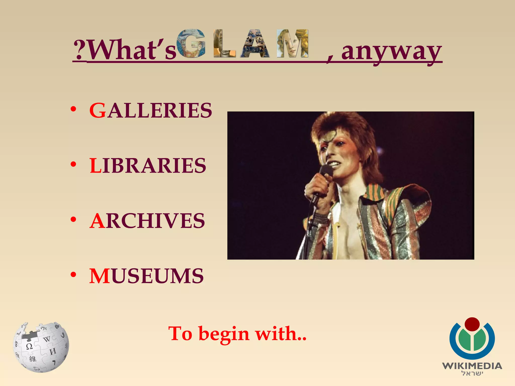 ?What’s
• GALLERIES
• LIBRARIES
• ARCHIVES
• MUSEUMS
To begin with..

, anyway

 