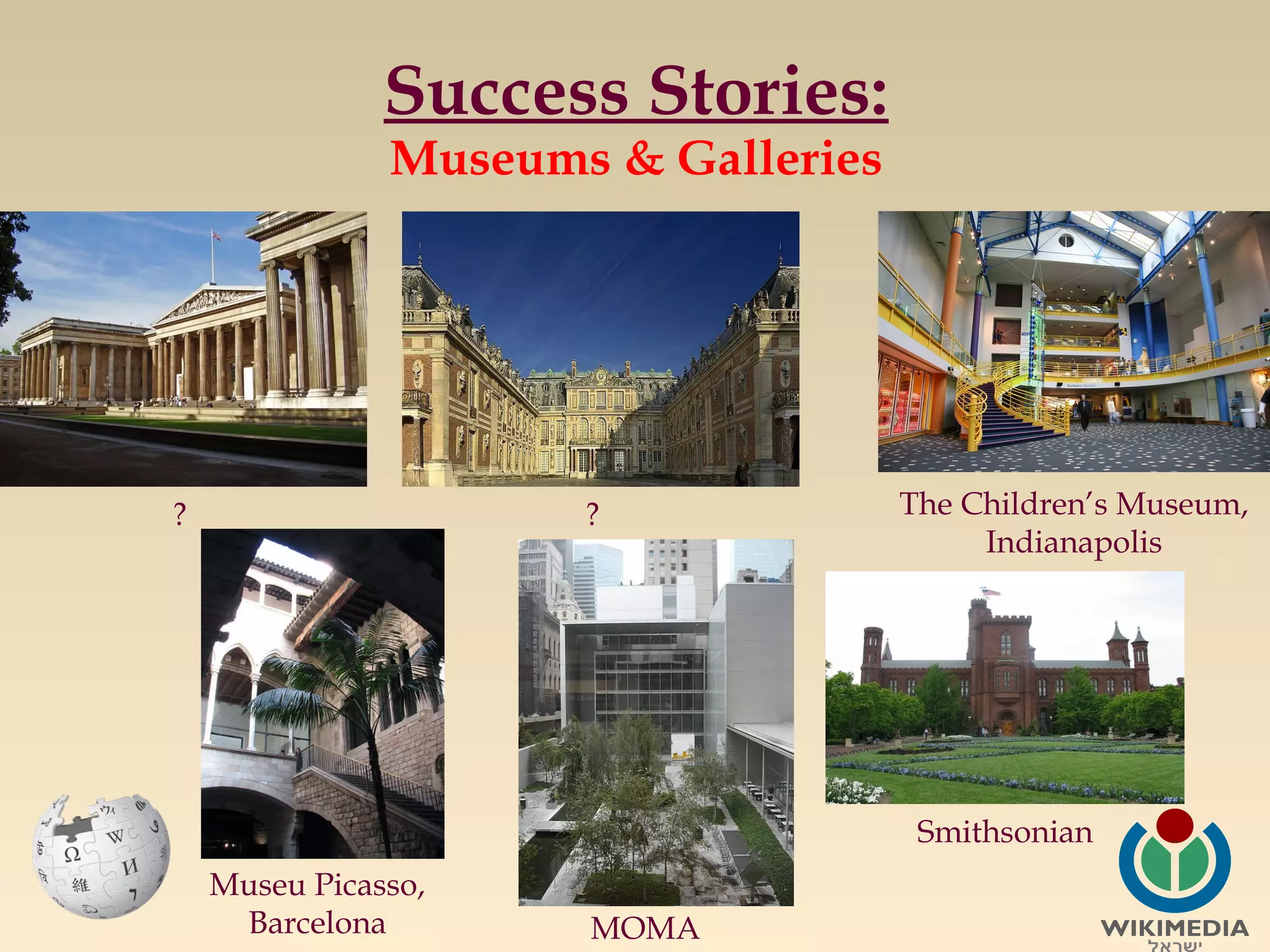 Success Stories:
Museums & Galleries

?

?

The Children’s Museum,
Indianapolis

Smithsonian
Museu Picasso,
Barcelona

MOMA

 