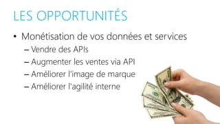 LES OPPORTUNITÉS
• Monétisation de vos données et services
– Vendre des APIs
– Augmenter les ventes via API
– Améliorer l'image de marque
– Améliorer l'agilité interne
 