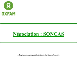 Négociation : SONCAS
« Renforcement des capacités des jeunes chercheurs d’emploi »
 