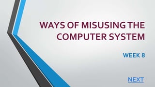 WAYS OF MISUSINGTHE
COMPUTER SYSTEM
WEEK 8
NEXT
 