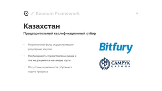/ 19Exonum Framework
Казахстан
Предварительный квалификационный отбор
• Национальный фонд, осуществляющий
регулярные закупки
• Необходимость предоставления одних и
тех же документов на каждые торги
• Отсутствие возможности стороннего
аудита процесса
 