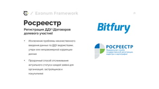 / 21Exonum Framework
• Исключение проблемы некачественного
введения данных по ДДУ ведомствами,
утери или неправомерной коррекции
данных
• Прозрачный способ отслеживания
актуального статуса каждой заявки для
организаций, застройщиков и
покупателей
Росреестр
Регистрация ДДУ (Договоров
долевого участия)
 