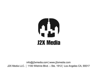 info@j2xmedia.comwww.j2xmedia.com
J2X Media LLC.  1100 Wilshire Blvd. – Ste. 1912 Los Angeles CA, 90017
 