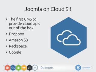Joomla on Cloud 9 !
●
The first CMS to
provide cloud apis
out of the box
●
Dropbox
●
Amazon S3
●
Rackspace
●
Google
 