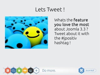 Lets Tweet !
Whats the feature
you love the most
about Joomla 3.3 ?
Tweet about it with
the #jpositiv
hashtag !
 