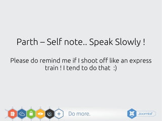 Parth – Self note.. Speak Slowly !
Please do remind me if I shoot off like an express
train ! I tend to do that :)
 