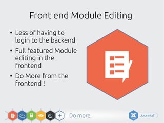 Front end Module Editing
●
Less of having to
login to the backend
●
Full featured Module
editing in the
frontend
●
Do More from the
frontend !
 