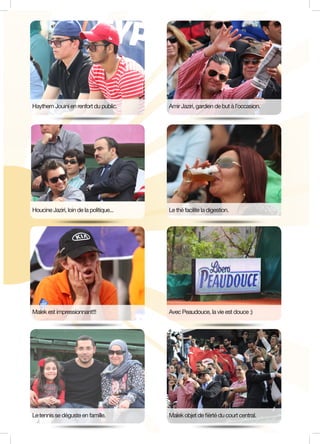Haythem Jouini en renfort du public. Amir Jaziri, gardien de but à l’occasion.
Le thé facilite la digestion.
Avec Peaudouce, la vie est douce :)
Malek objet de fièrté du court central.
Malek est impressionnant!!!
Le tennis se déguste en famille.
Houcine Jaziri, loin de la politique...
 