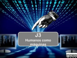 J3
Humanos como
máquinas
 