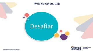 Ruta de Aprendizaje
Desafiar
 