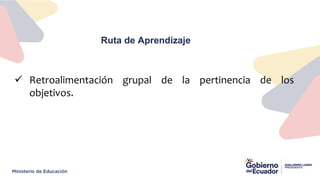 Ruta de Aprendizaje
 Retroalimentación grupal de la pertinencia de los
objetivos.
 
