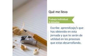 Qué me llevo
Trabajo individual
4 minutos
Escribe aprendizaje/s que
has obtenido en esta
jornada y que te serán de
utilidad en los procesos
que estas desarrollando.
 