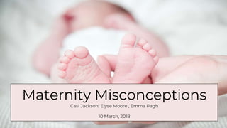 Maternity Misconceptions
Casi Jackson, Elyse Moore , Emma Pagh
10 March, 2018
 