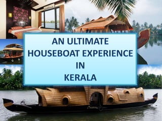 AN ULTIMATE
HOUSEBOAT EXPERIENCE
IN
KERALA
 