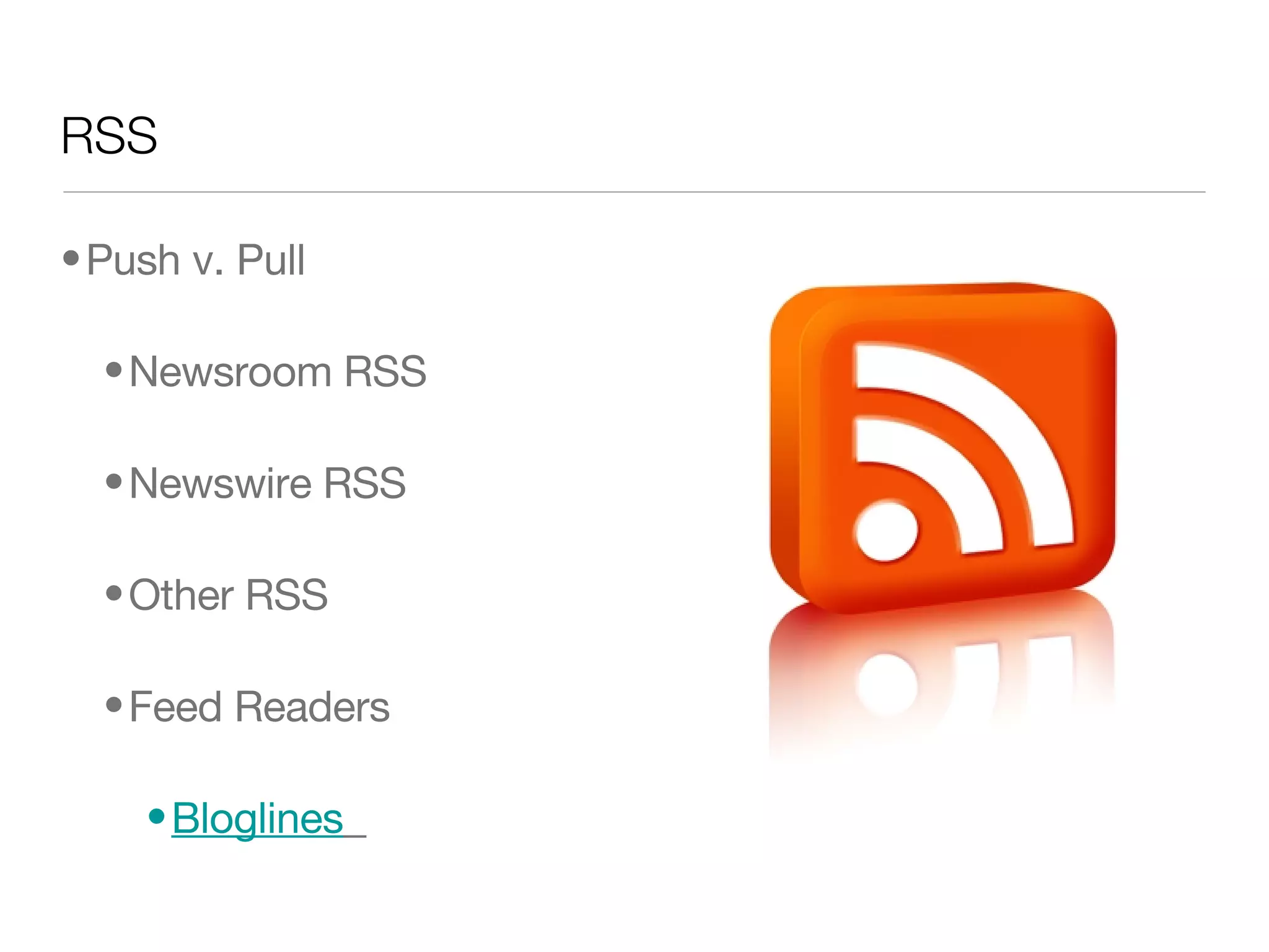 RSS Push v. Pull  Newsroom RSS  Newswire RSS Other RSS  Feed Readers Bloglines   
