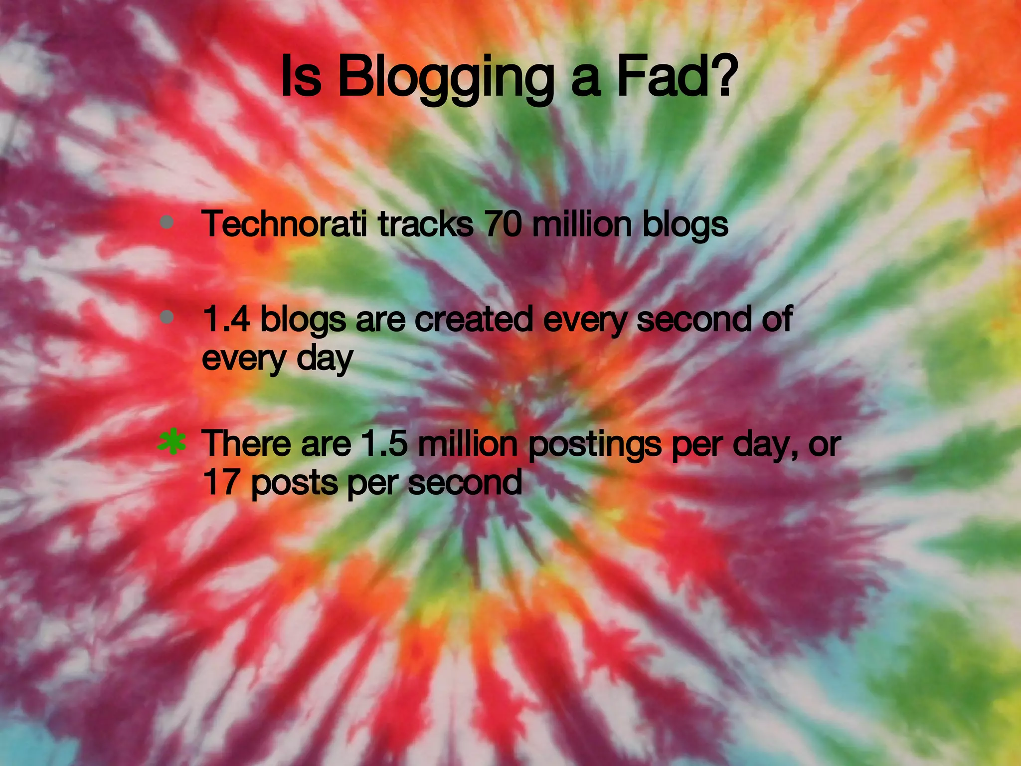 Technorati tracks 70 million blogs 1.4 blogs are created every second of every day There are 1.5 million postings per day, or 17 posts per second Is Blogging a Fad? 