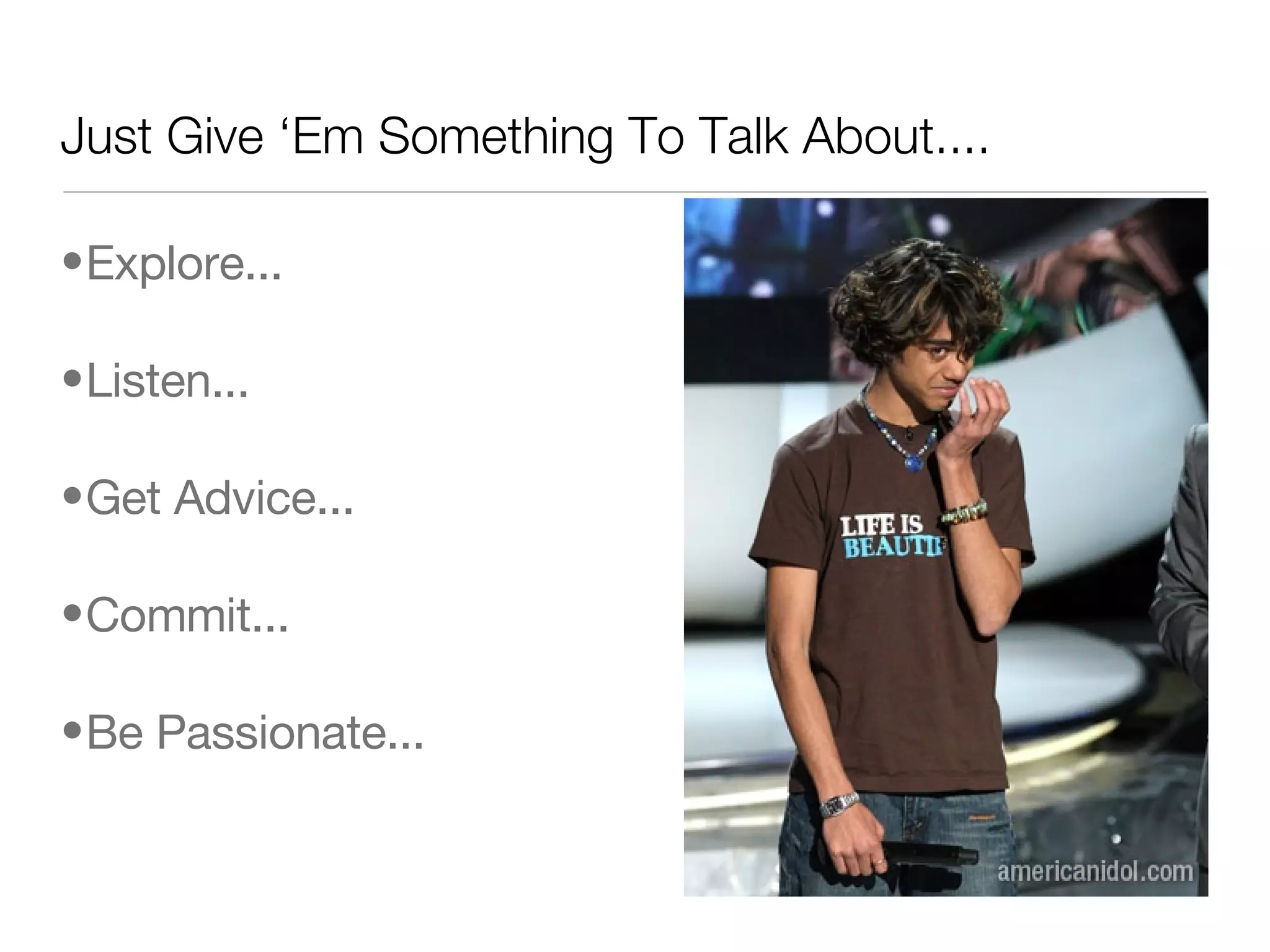 Just Give ‘Em Something To Talk About....  Explore...  Listen...  Get Advice...  Commit...  Be Passionate...  