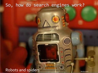 So, how do search engines work?

Robots and spiders

Modomatic

 