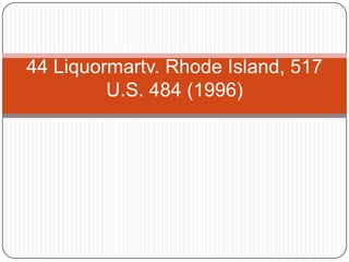 44 Liquormartv. Rhode Island, 517
U.S. 484 (1996)
 
