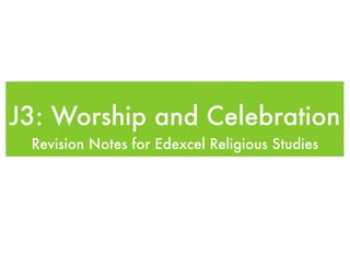 J3: Worship and Celebration
 Revision Notes for Edexcel Religious Studies
 