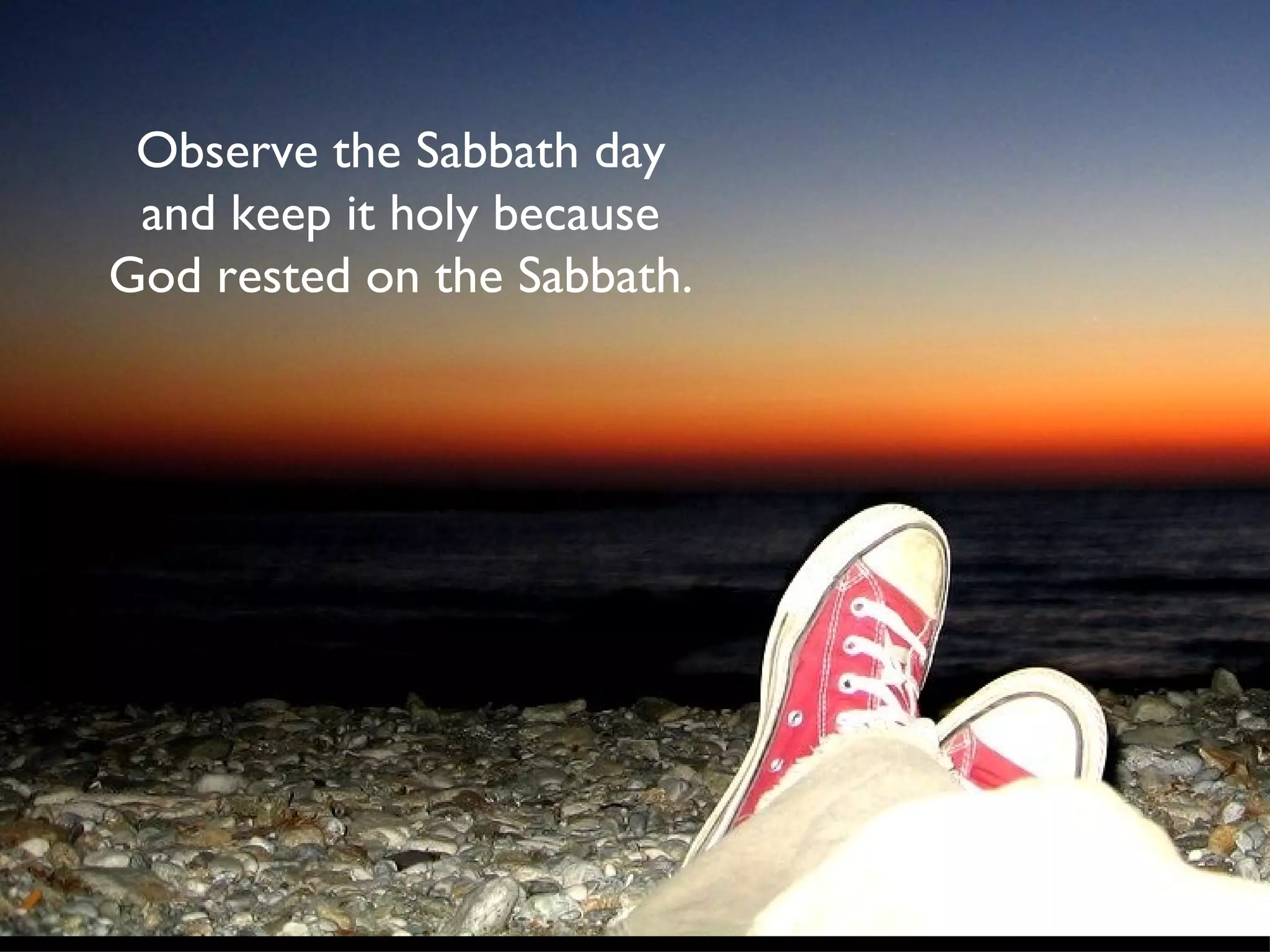 Observe the Sabbath day and keep it holy because God rested on the Sabbath.