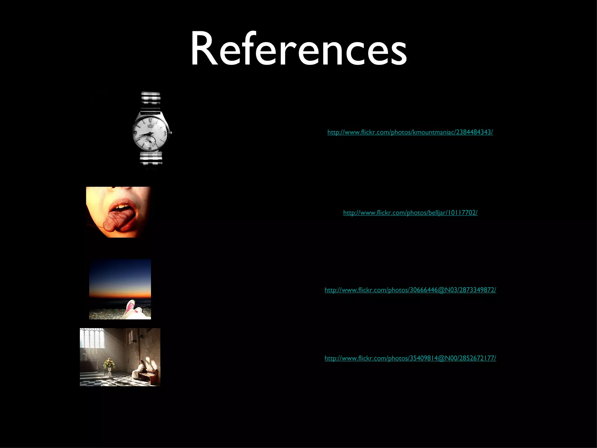 References http://www.flickr.com/photos/kmountmaniac/2384484343/ http://www.flickr.com/photos/belljar/10117702/ http://www.flickr.com/photos/30666446@N03/2873349872/ http://www.flickr.com/photos/35409814@N00/2852672177/