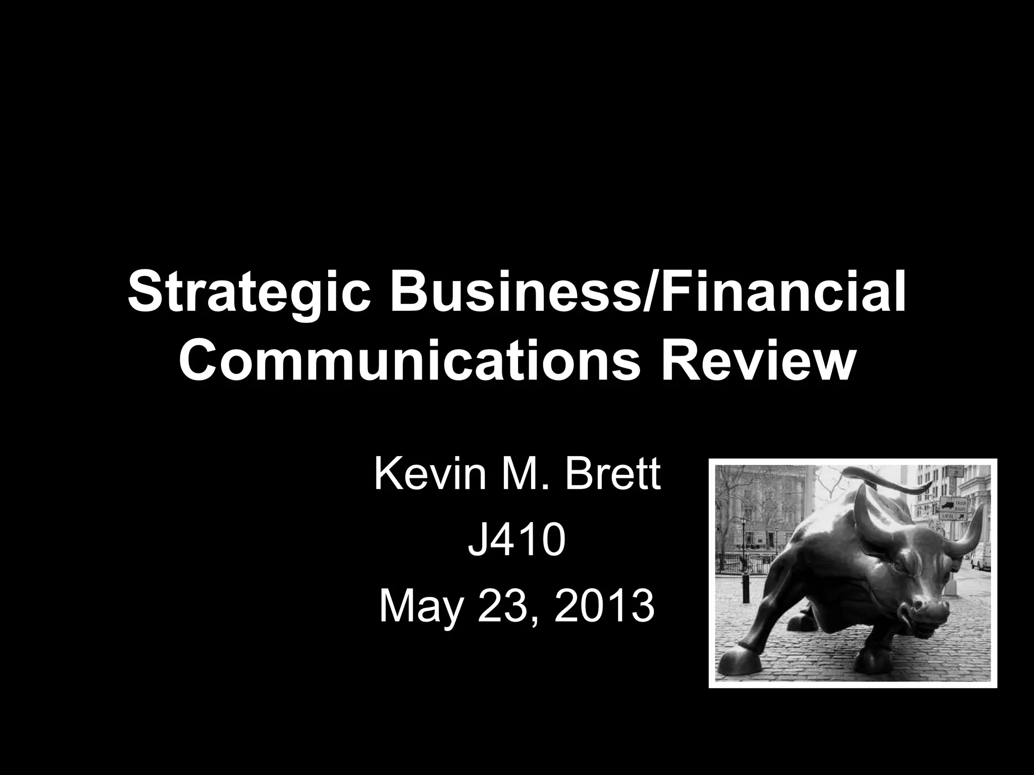 Strategic Business/Financial
Communications Review
Kevin M. Brett
J410
May 23, 2013
 