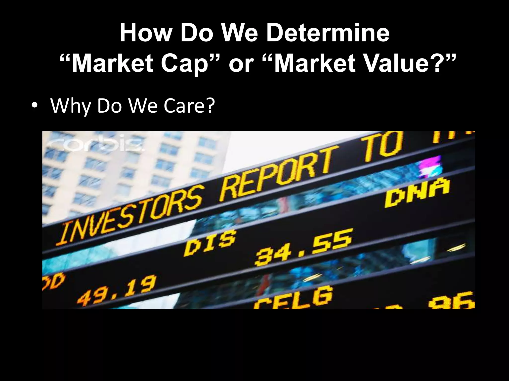 How Do We Determine
“Market Cap” or “Market Value?”
• Why Do We Care?
 