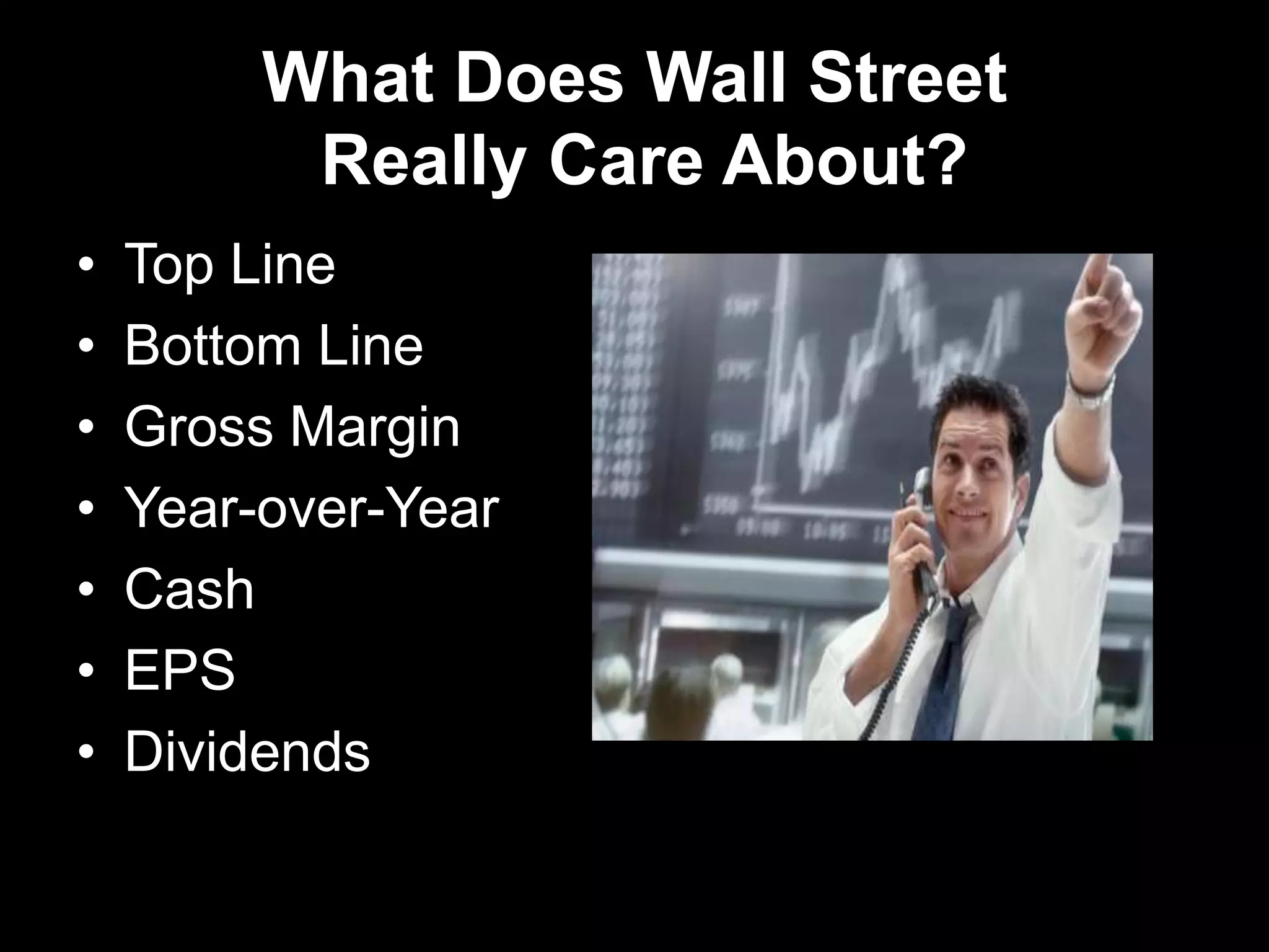 What Does Wall Street
Really Care About?
• Top Line
• Bottom Line
• Gross Margin
• Year-over-Year
• Cash
• EPS
• Dividends
 