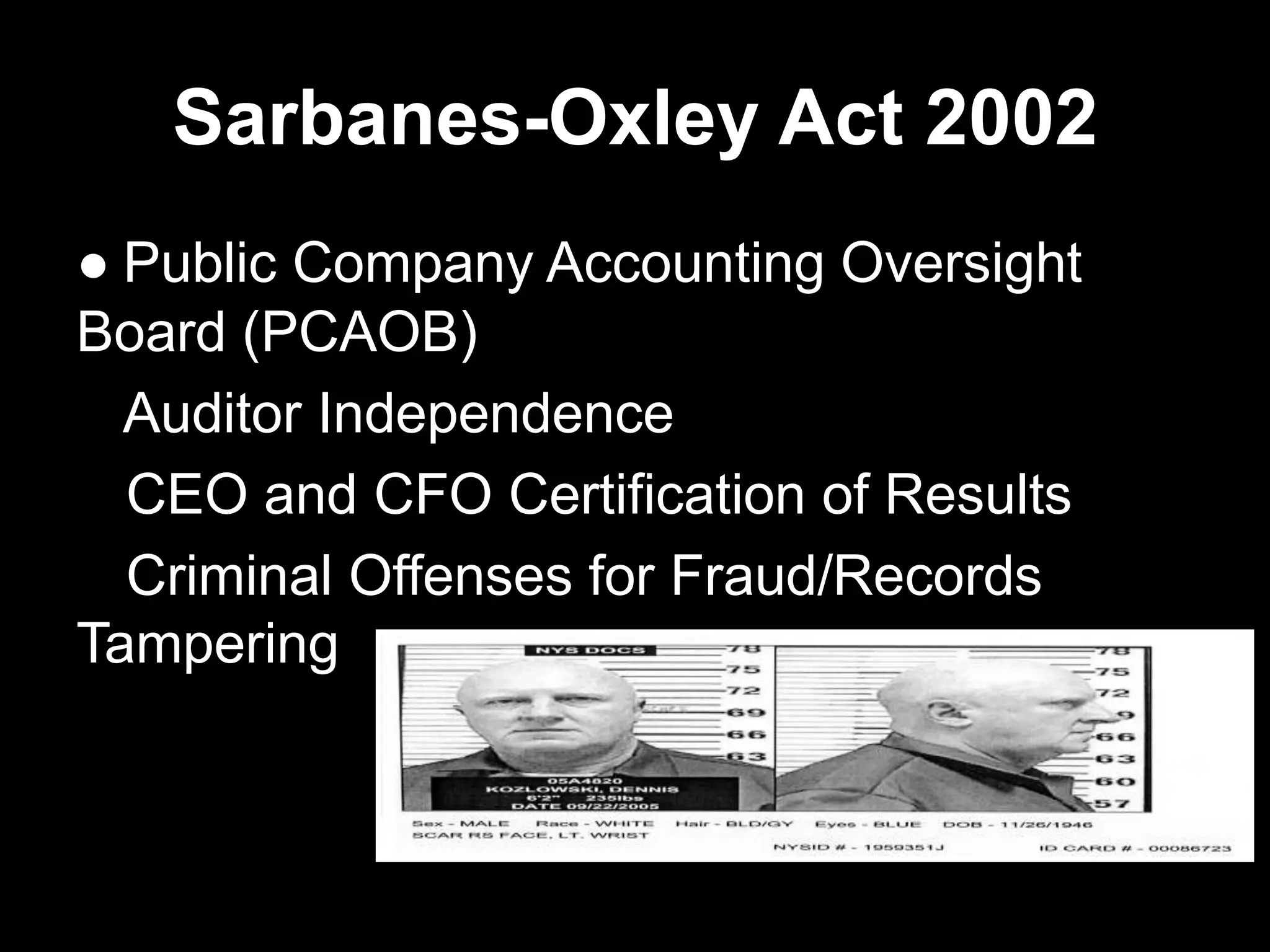 Sarbanes-Oxley Act 2002
● Public Company Accounting Oversight
Board (PCAOB)
Auditor Independence
CEO and CFO Certification of Results
Criminal Offenses for Fraud/Records
Tampering
 