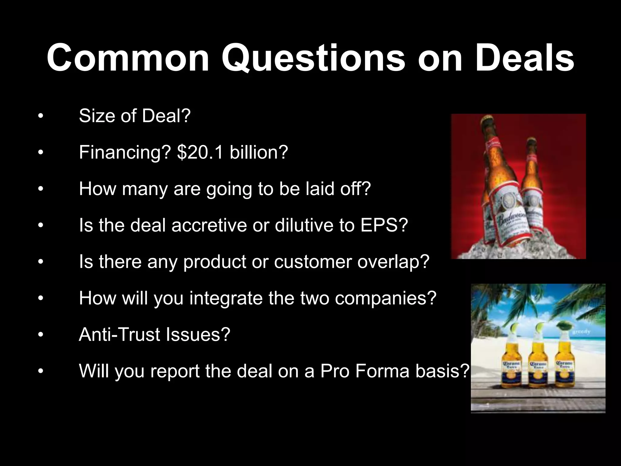 Common Questions on Deals
• Size of Deal?
• Financing? $20.1 billion?
• How many are going to be laid off?
• Is the deal accretive or dilutive to EPS?
• Is there any product or customer overlap?
• How will you integrate the two companies?
• Anti-Trust Issues?
• Will you report the deal on a Pro Forma basis?
 