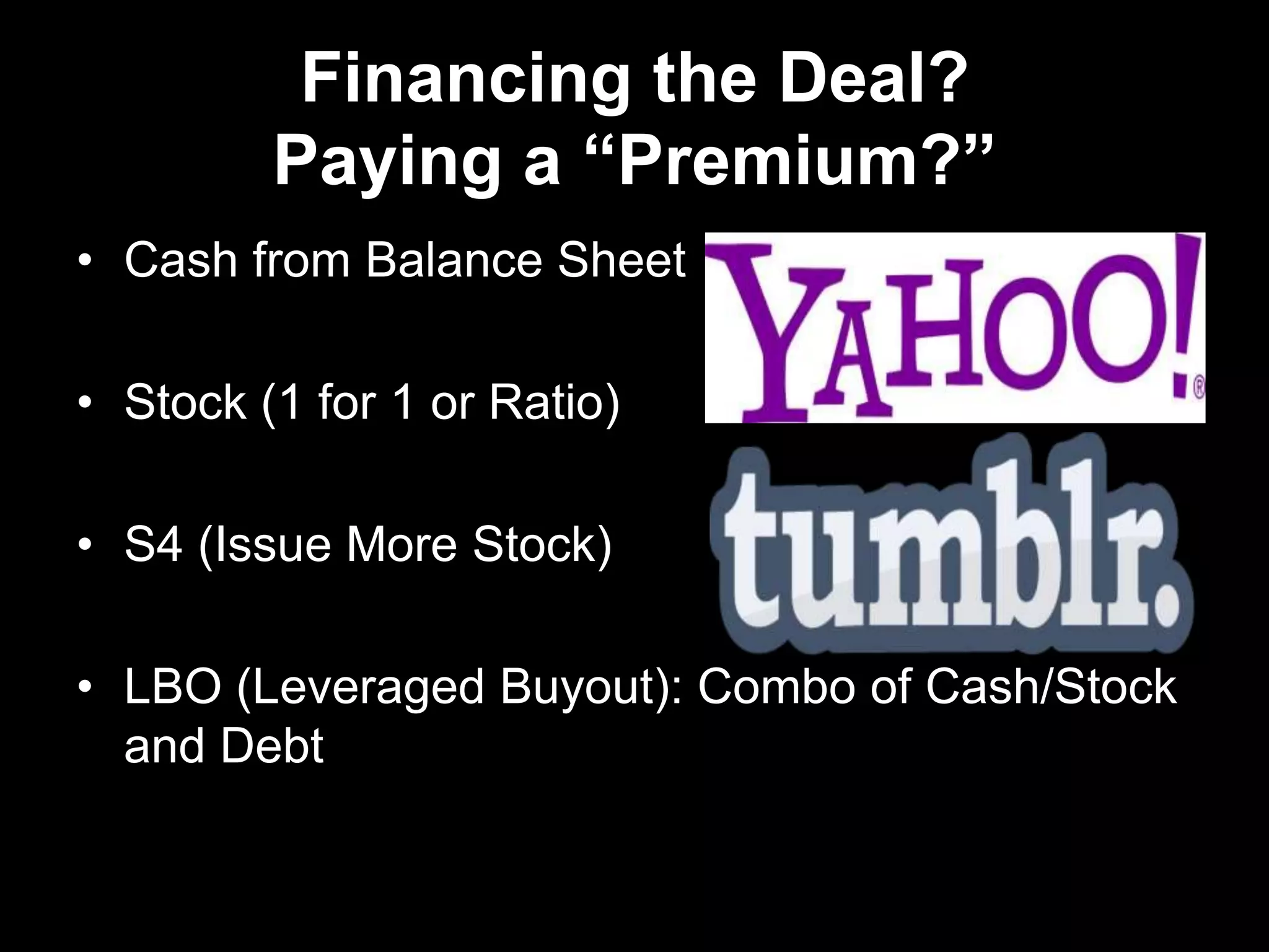 Financing the Deal?
Paying a “Premium?”
• Cash from Balance Sheet
• Stock (1 for 1 or Ratio)
• S4 (Issue More Stock)
• LBO (Leveraged Buyout): Combo of Cash/Stock
and Debt
 