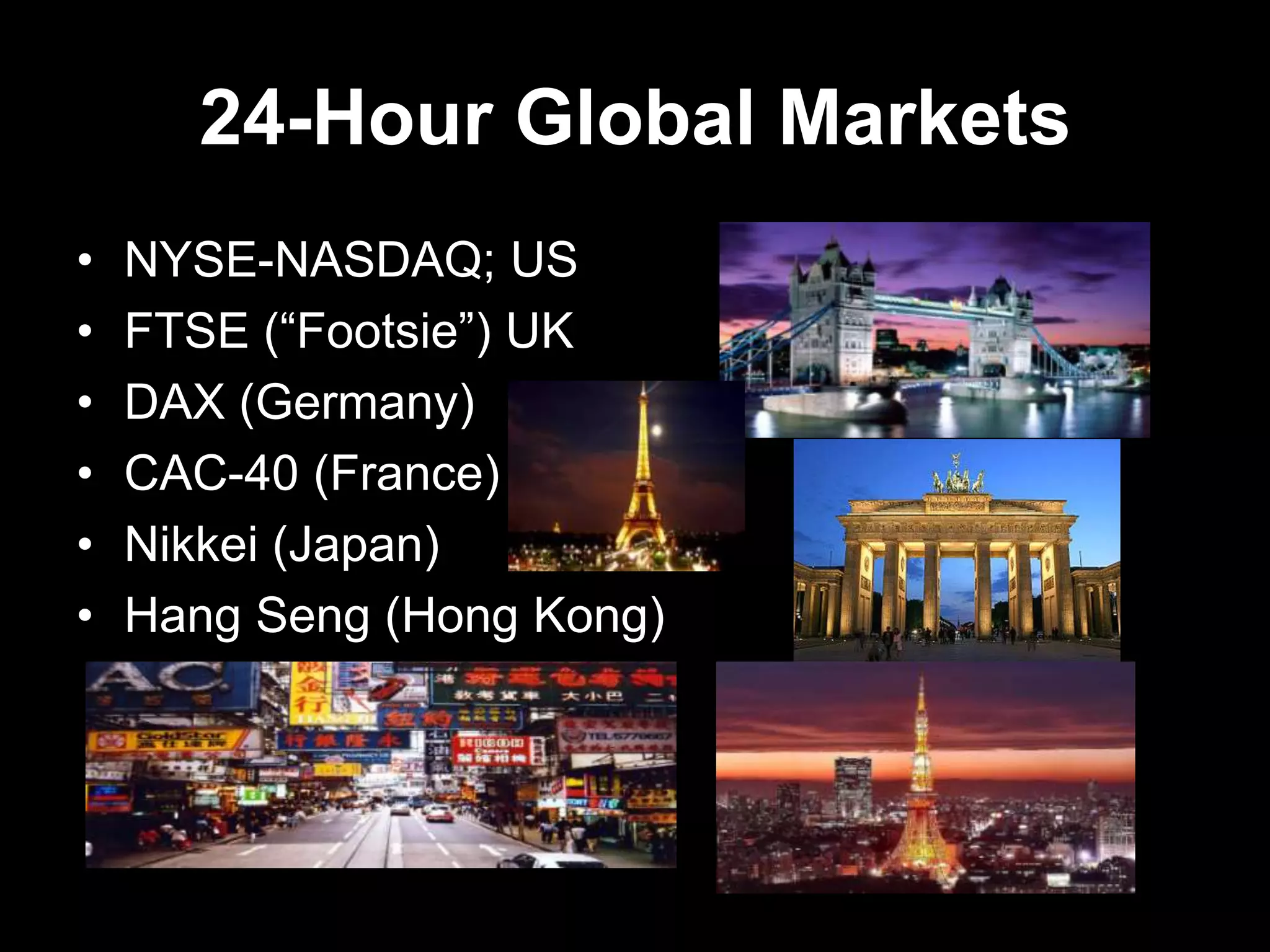 24-Hour Global Markets
• NYSE-NASDAQ; US
• FTSE (―Footsie‖) UK
• DAX (Germany)
• CAC-40 (France)
• Nikkei (Japan)
• Hang Seng (Hong Kong)
 