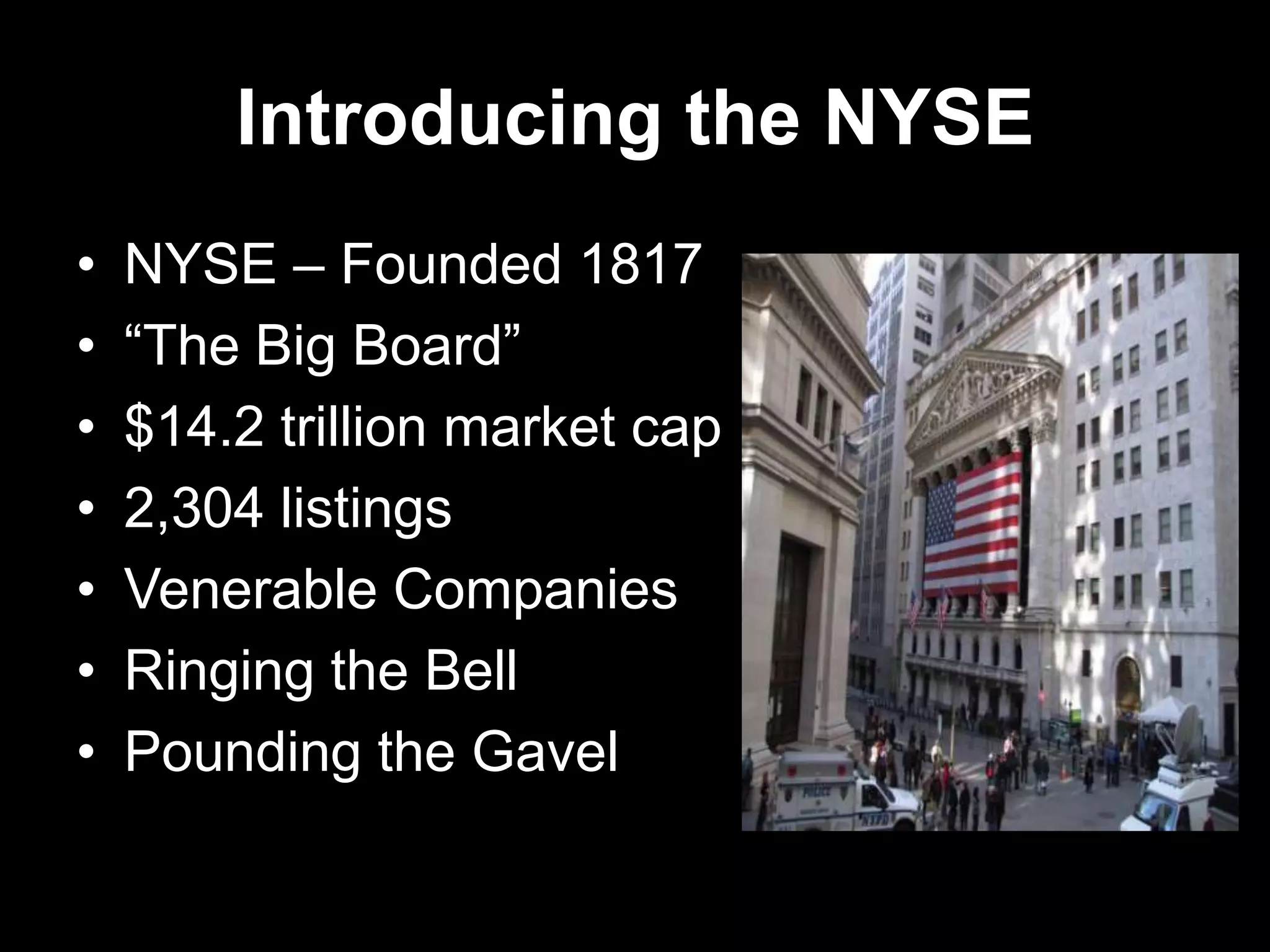 Introducing the NYSE
• NYSE – Founded 1817
• ―The Big Board‖
• $14.2 trillion market cap
• 2,304 listings
• Venerable Companies
• Ringing the Bell
• Pounding the Gavel
 