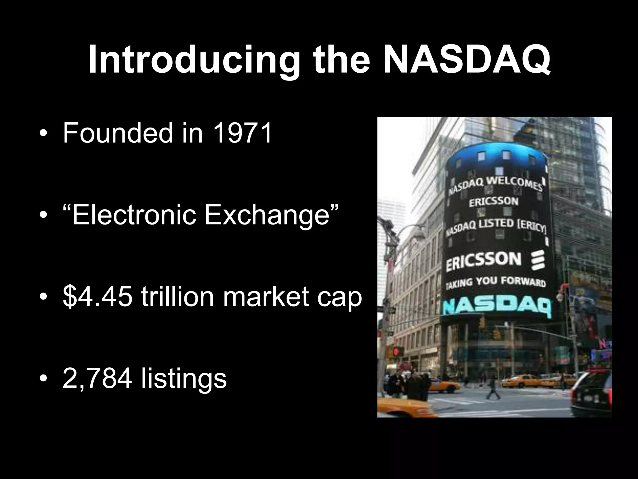 Introducing the NASDAQ
• Founded in 1971
• ―Electronic Exchange‖
• $4.45 trillion market cap
• 2,784 listings
 