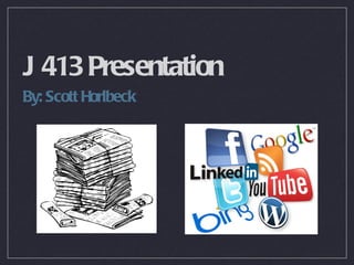 J 413 Presentation
By: Scott Horlbeck
 