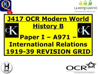 J417 OCR Modern World History B Paper I – A971 – International Relations 1919-39 REVISION GRID http://gcsehistory.wetpaint.com   