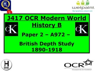 J417 OCR Modern World History B Paper 2 – A972 –  British Depth Study 1890-1918 http://gcsehistory.wetpaint.com   