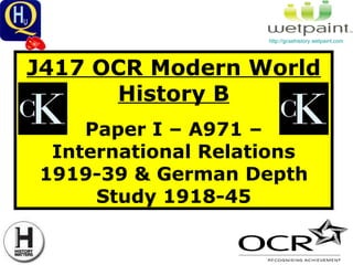 J417 OCR Modern World History B Paper I – A971 – International Relations 1919-39 & German Depth Study 1918-45 http://gcsehistory.wetpaint.com   