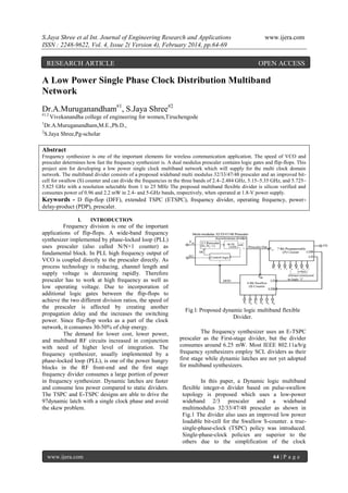 S.Jaya Shree et al Int. Journal of Engineering Research and Applications
ISSN : 2248-9622, Vol. 4, Issue 2( Version 4), February 2014, pp.64-69

RESEARCH ARTICLE

www.ijera.com

OPEN ACCESS

A Low Power Single Phase Clock Distribution Multiband
Network
Dr.A.Muruganandham#1, S.Jaya Shree#2
#1,2

Vivekanandha college of engineering for women,Tiruchengode
Dr.A.Muruganandham,M.E.,Ph.D.,
2
S.Jaya Shree,Pg-scholar
1

Abstract
Frequency synthesizer is one of the important elements for wireless communication application. The speed of VCO and
prescaler determines how fast the frequency synthesizer is. A dual modulus prescaler contains logic gates and flip-flops. This
project aim for developing a low power single clock multiband network which will supply for the multi clock domain
network. The multiband divider consists of a proposed wideband multi modulus 32/33/47/48 prescaler and an improved bitcell for swallow (S) counter and can divide the frequencies in the three bands of 2.4–2.484 GHz, 5.15–5.35 GHz, and 5.725–
5.825 GHz with a resolution selectable from 1 to 25 MHz The proposed multiband flexible divider is silicon verified and
consumes power of 0.96 and 2.2 mW in 2.4- and 5-GHz bands, respectively, when operated at 1.8-V power supply.

Keywords - D flip-flop (DFF), extended TSPC (ETSPC), frequency divider, operating frequency, powerdelay-product (PDP), prescaler.
I.

INTRODUCTION

Frequency division is one of the important
applications of flip-flops. A wide-band frequency
synthesizer implemented by phase-locked loop (PLL)
uses prescaler (also called N/N+1 counter) as
fundamental block. In PLL high frequency output of
VCO is coupled directly to the prescaler directly. As
process technology is reducing, channel length and
supply voltage is decreasing rapidly. Therefore
prescaler has to work at high frequency as well as
low operating voltage. Due to incorporation of
additional logic gates between the flip-flops to
achieve the two different division ratios, the speed of
the prescaler is affected by creating another
propagation delay and the increases the switching
power. Since flip-flop works as a part of the clock
network, it consumes 30-50% of chip energy.
The demand for lower cost, lower power,
and multiband RF circuits increased in conjunction
with need of higher level of integration. The
frequency synthesizer, usually implemented by a
phase-locked loop (PLL), is one of the power hungry
blocks in the RF front-end and the first stage
frequency divider consumes a large portion of power
in frequency synthesizer. Dynamic latches are faster
and consume less power compared to static dividers.
The TSPC and E-TSPC designs are able to drive the
97dynamic latch with a single clock phase and avoid
the skew problem.

www.ijera.com

Fig l: Proposed dynamic logic multiband flexible
Divider.
The frequency synthesizer uses an E-TSPC
prescaler as the First-stage divider, but the divider
consumes around 6.25 mW. Most IEEE 802.11a/b/g
frequency synthesizers employ SCL dividers as their
first stage while dynamic latches are not yet adopted
for multiband synthesizers.
In this paper, a Dynamic logic multiband
flexible integer-n divider based on pulse-swallow
topology is proposed which uses a low-power
wideband 2/3 prescaler and a wideband
multimodulus 32/33/47/48 prescaler as shown in
Fig.1 The divider also uses an improved low power
loadable bit-cell for the Swallow S-counter. a truesingle-phase-clock (TSPC) policy was introduced.
Single-phase-clock policies are superior to the
others due to the simplification of the clock
64 | P a g e

 